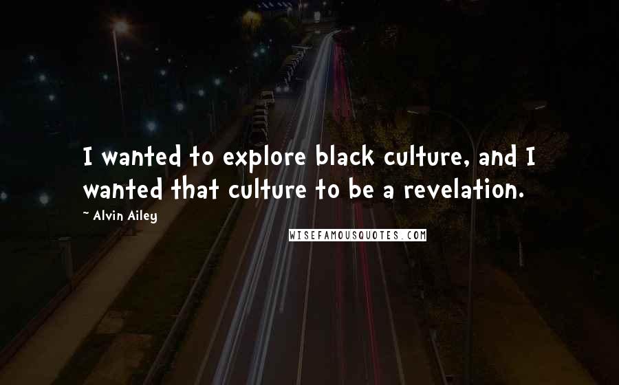 Alvin Ailey Quotes: I wanted to explore black culture, and I wanted that culture to be a revelation.