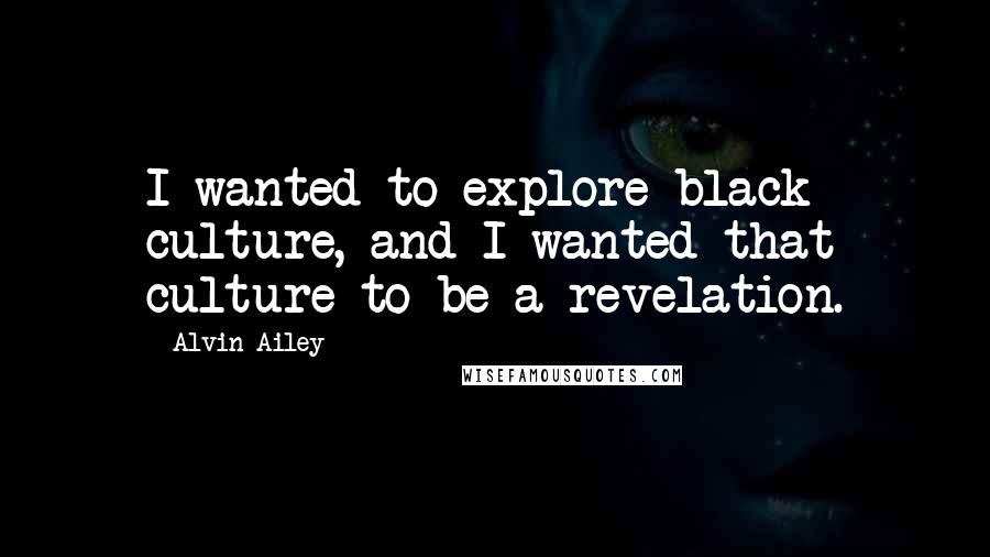 Alvin Ailey Quotes: I wanted to explore black culture, and I wanted that culture to be a revelation.