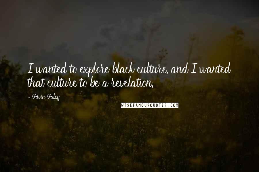 Alvin Ailey Quotes: I wanted to explore black culture, and I wanted that culture to be a revelation.