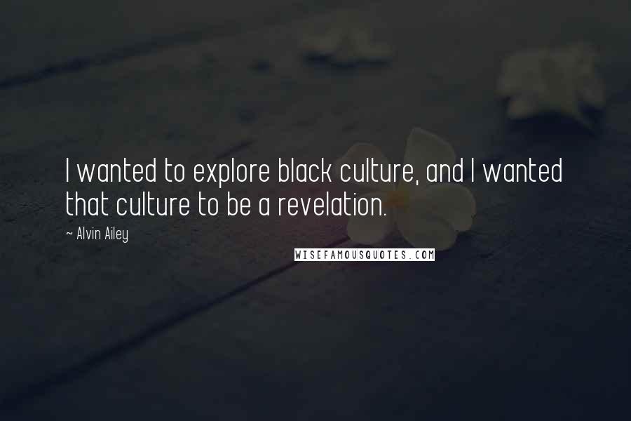 Alvin Ailey Quotes: I wanted to explore black culture, and I wanted that culture to be a revelation.