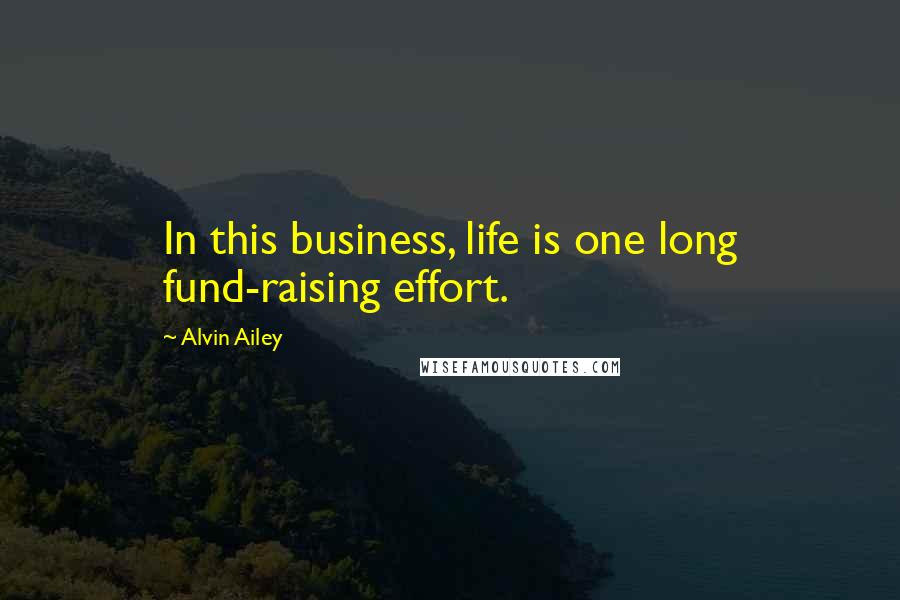 Alvin Ailey Quotes: In this business, life is one long fund-raising effort.
