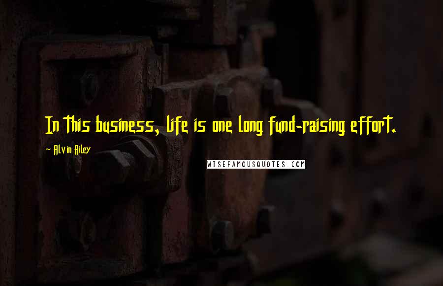 Alvin Ailey Quotes: In this business, life is one long fund-raising effort.