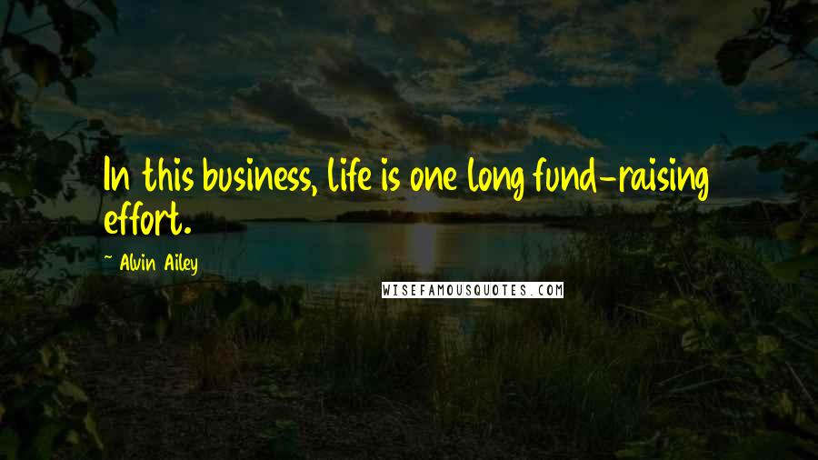 Alvin Ailey Quotes: In this business, life is one long fund-raising effort.