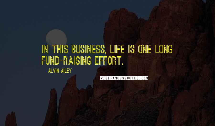 Alvin Ailey Quotes: In this business, life is one long fund-raising effort.