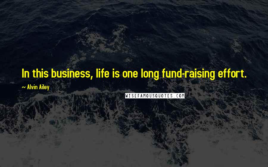 Alvin Ailey Quotes: In this business, life is one long fund-raising effort.