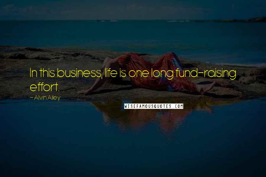 Alvin Ailey Quotes: In this business, life is one long fund-raising effort.