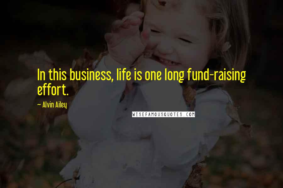 Alvin Ailey Quotes: In this business, life is one long fund-raising effort.