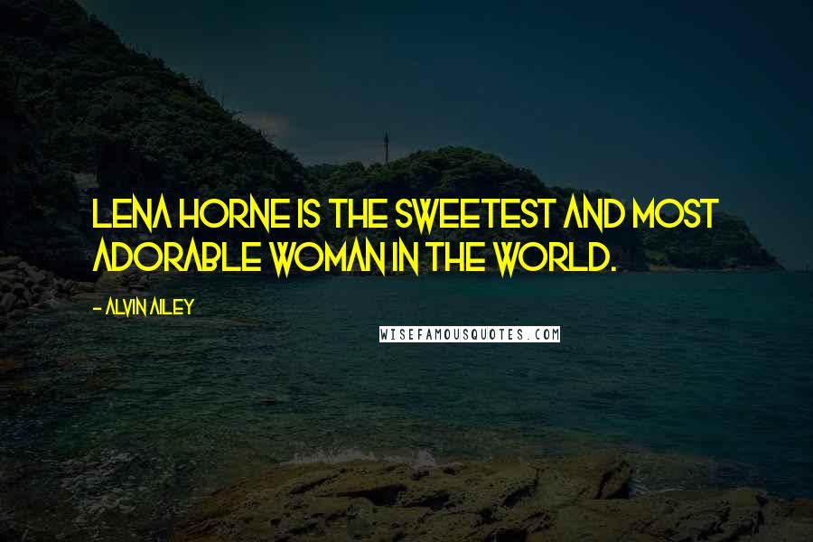 Alvin Ailey Quotes: Lena Horne is the sweetest and most adorable woman in the world.