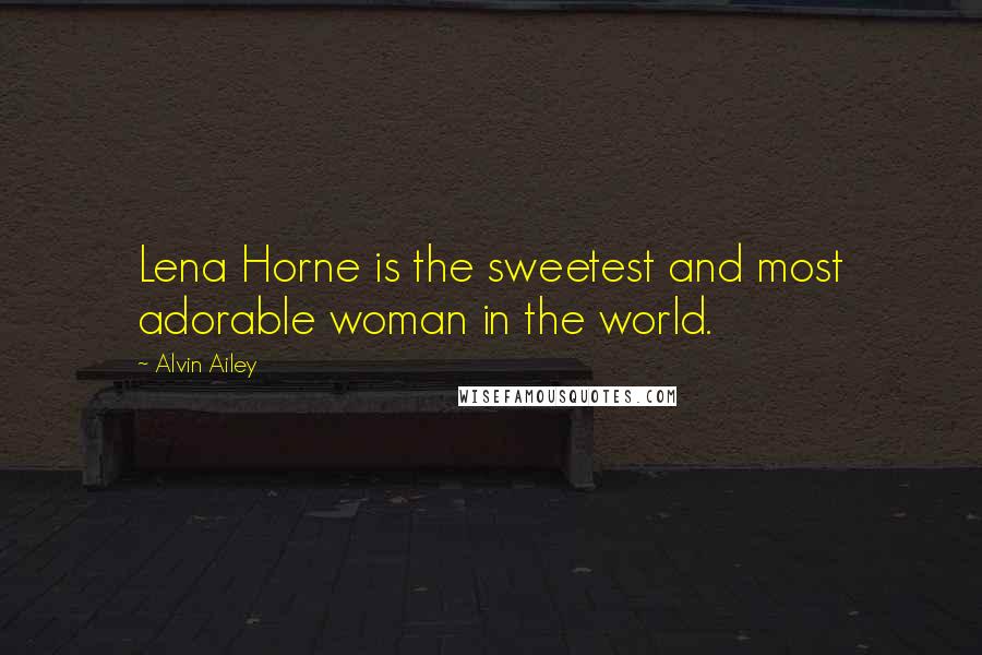 Alvin Ailey Quotes: Lena Horne is the sweetest and most adorable woman in the world.