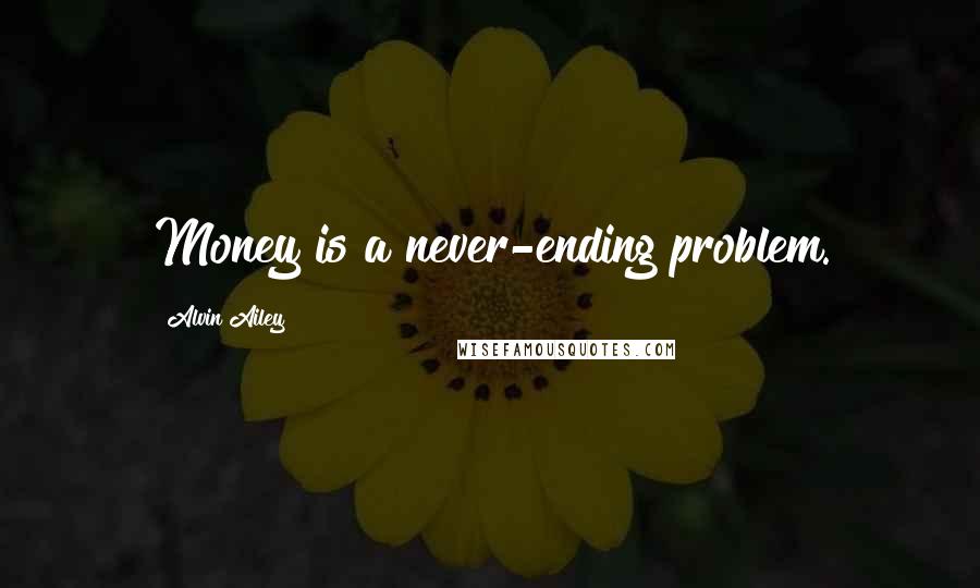 Alvin Ailey Quotes: Money is a never-ending problem.