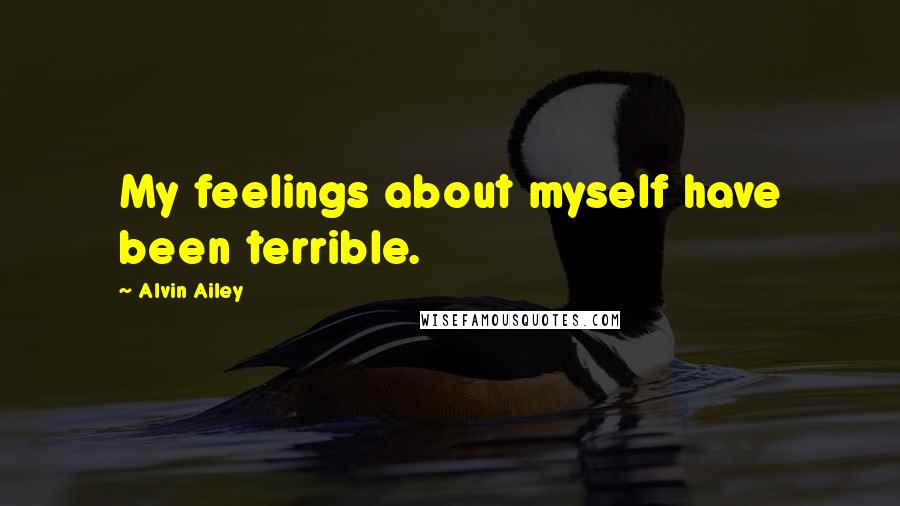 Alvin Ailey Quotes: My feelings about myself have been terrible.