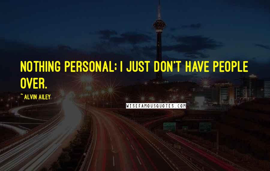 Alvin Ailey Quotes: Nothing personal; I just don't have people over.