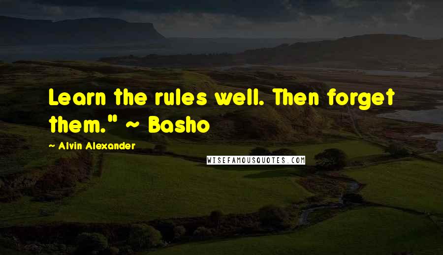 Alvin Alexander Quotes: Learn the rules well. Then forget them." ~ Basho
