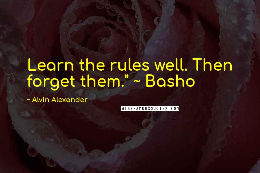 Alvin Alexander Quotes: Learn the rules well. Then forget them." ~ Basho