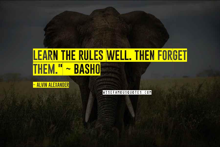 Alvin Alexander Quotes: Learn the rules well. Then forget them." ~ Basho