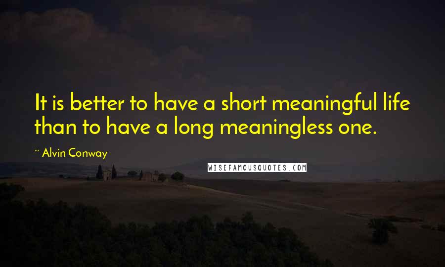 Alvin Conway Quotes: It is better to have a short meaningful life than to have a long meaningless one.