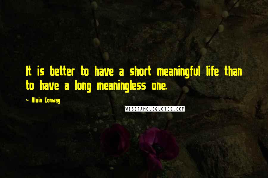 Alvin Conway Quotes: It is better to have a short meaningful life than to have a long meaningless one.