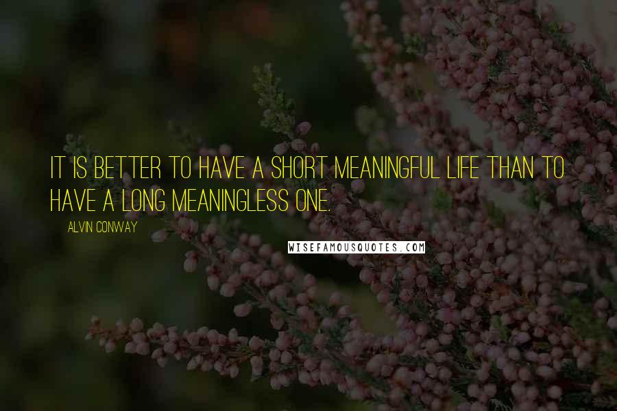 Alvin Conway Quotes: It is better to have a short meaningful life than to have a long meaningless one.