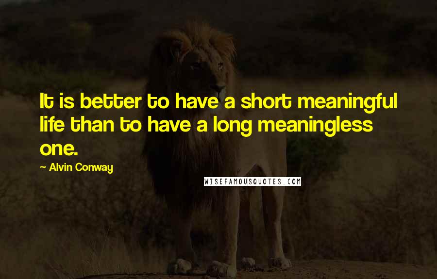 Alvin Conway Quotes: It is better to have a short meaningful life than to have a long meaningless one.