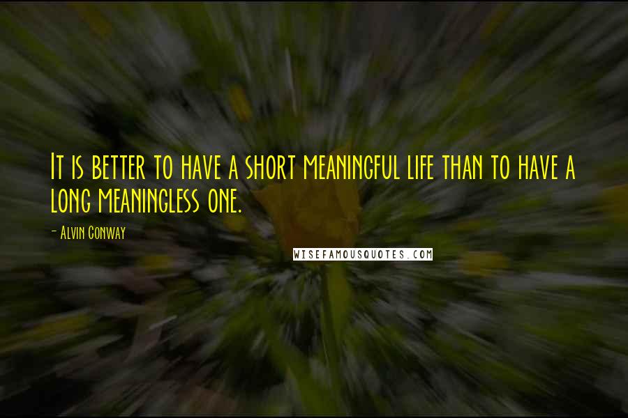 Alvin Conway Quotes: It is better to have a short meaningful life than to have a long meaningless one.