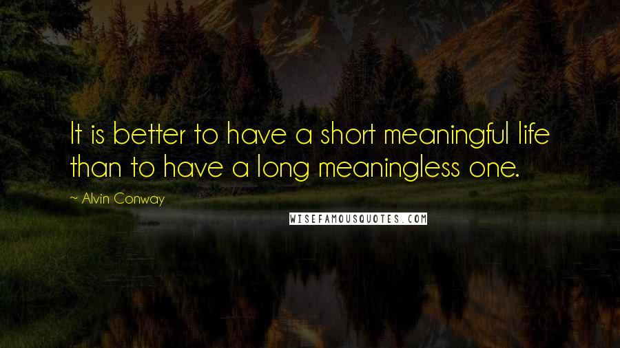 Alvin Conway Quotes: It is better to have a short meaningful life than to have a long meaningless one.