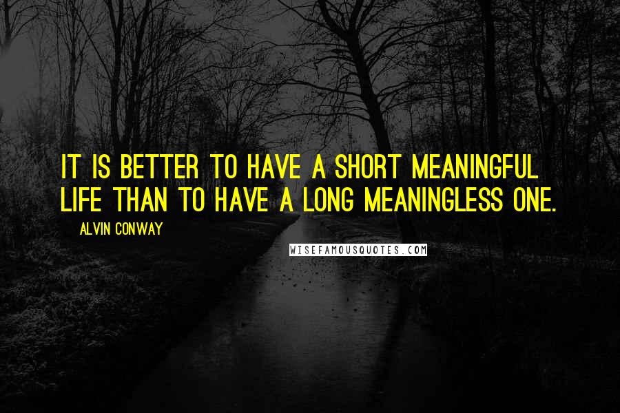 Alvin Conway Quotes: It is better to have a short meaningful life than to have a long meaningless one.