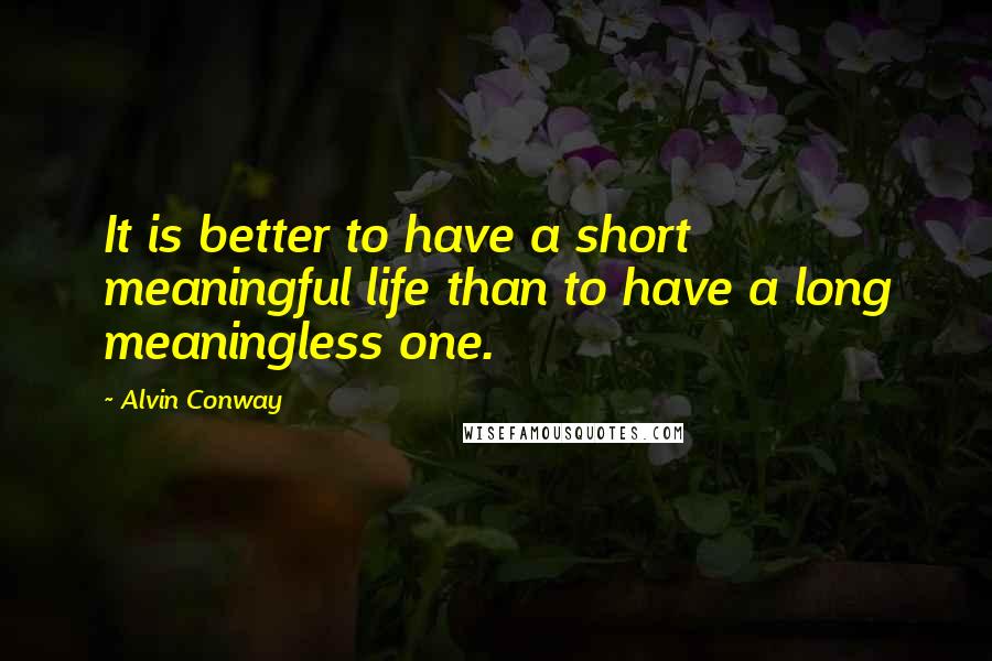 Alvin Conway Quotes: It is better to have a short meaningful life than to have a long meaningless one.
