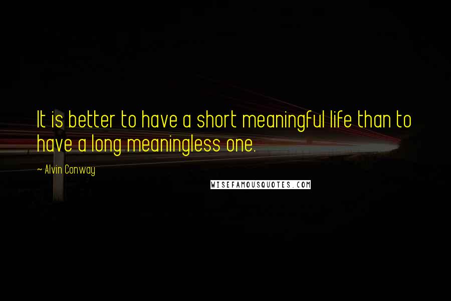 Alvin Conway Quotes: It is better to have a short meaningful life than to have a long meaningless one.