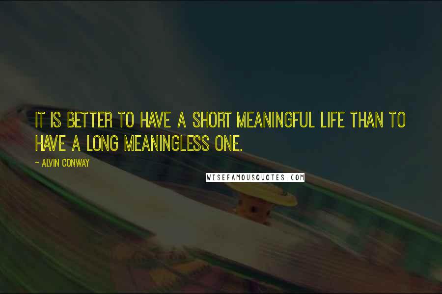 Alvin Conway Quotes: It is better to have a short meaningful life than to have a long meaningless one.