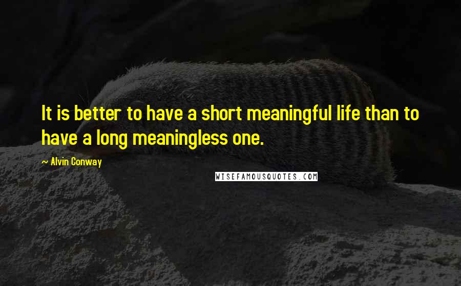 Alvin Conway Quotes: It is better to have a short meaningful life than to have a long meaningless one.