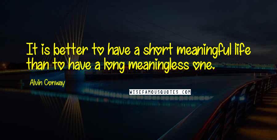 Alvin Conway Quotes: It is better to have a short meaningful life than to have a long meaningless one.