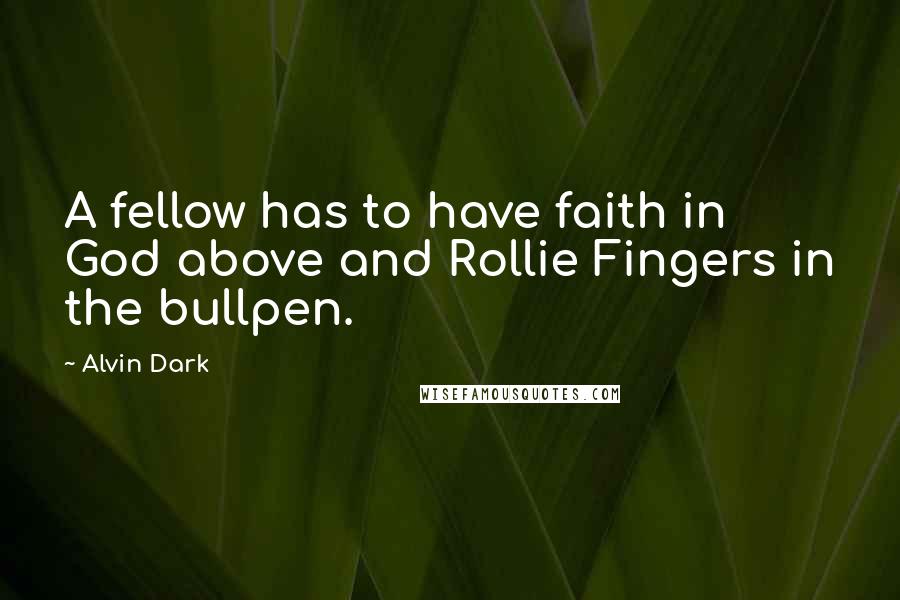 Alvin Dark Quotes: A fellow has to have faith in God above and Rollie Fingers in the bullpen.