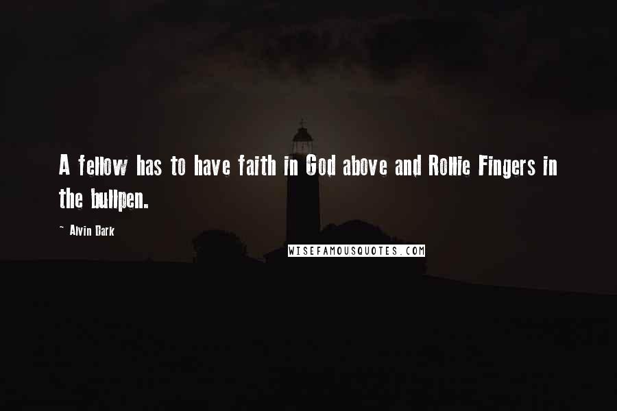 Alvin Dark Quotes: A fellow has to have faith in God above and Rollie Fingers in the bullpen.