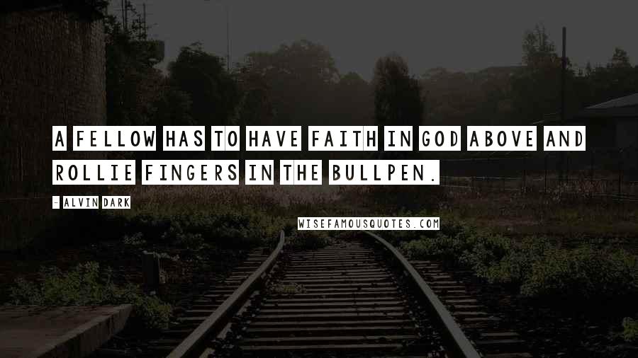 Alvin Dark Quotes: A fellow has to have faith in God above and Rollie Fingers in the bullpen.