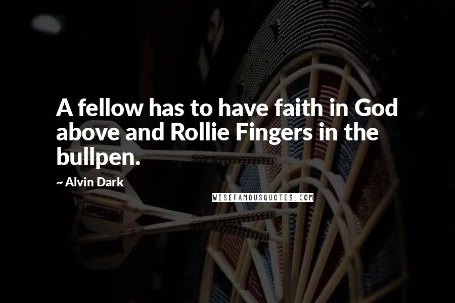 Alvin Dark Quotes: A fellow has to have faith in God above and Rollie Fingers in the bullpen.