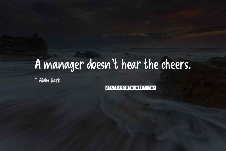 Alvin Dark Quotes: A manager doesn't hear the cheers.