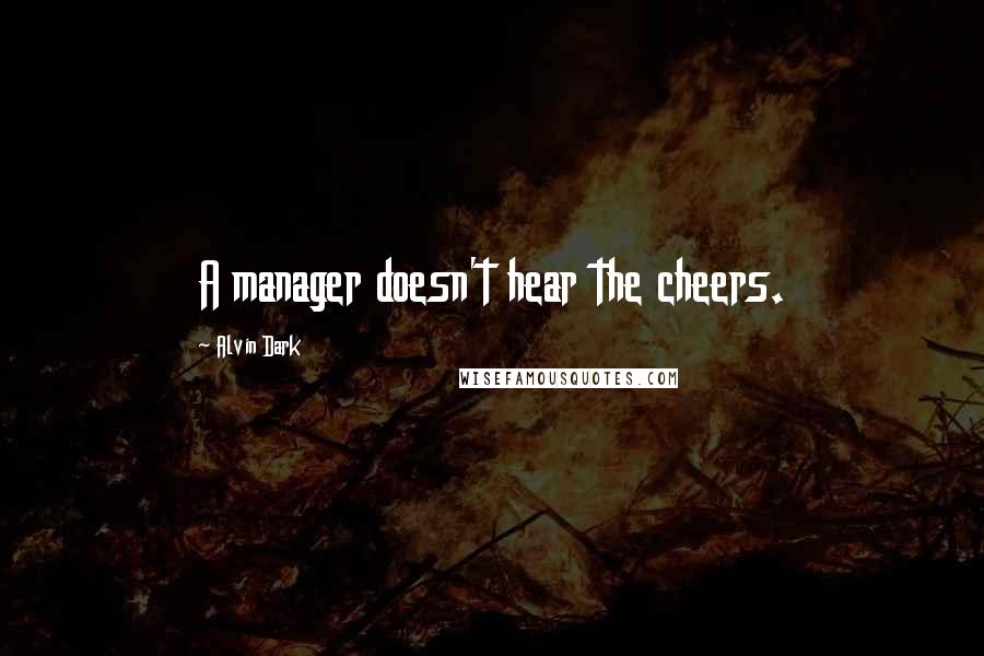 Alvin Dark Quotes: A manager doesn't hear the cheers.