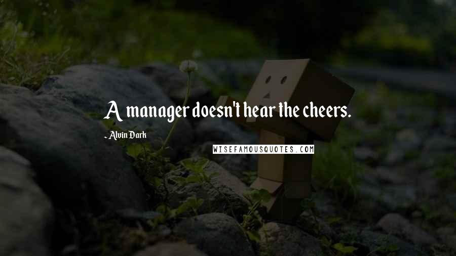 Alvin Dark Quotes: A manager doesn't hear the cheers.