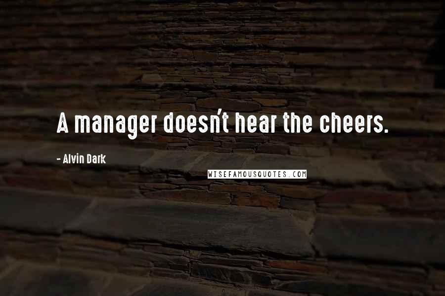 Alvin Dark Quotes: A manager doesn't hear the cheers.