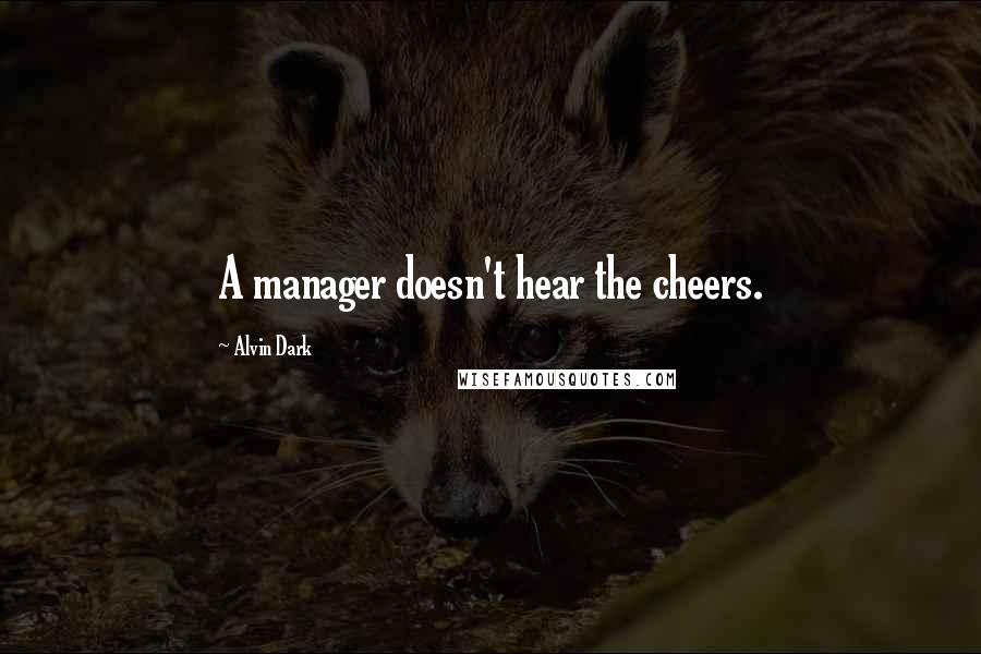 Alvin Dark Quotes: A manager doesn't hear the cheers.