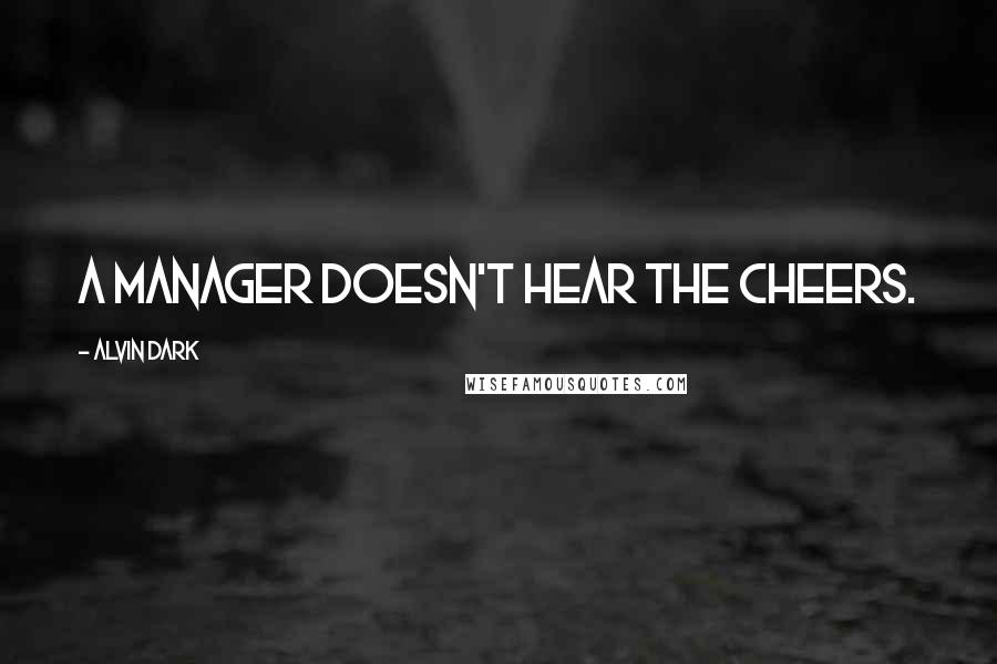 Alvin Dark Quotes: A manager doesn't hear the cheers.