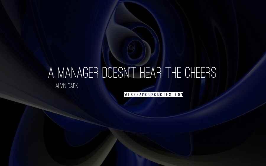 Alvin Dark Quotes: A manager doesn't hear the cheers.