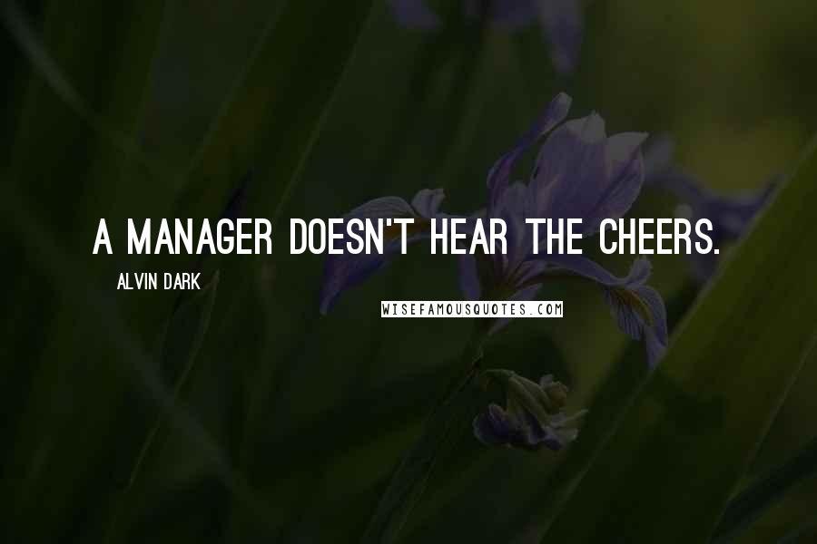 Alvin Dark Quotes: A manager doesn't hear the cheers.