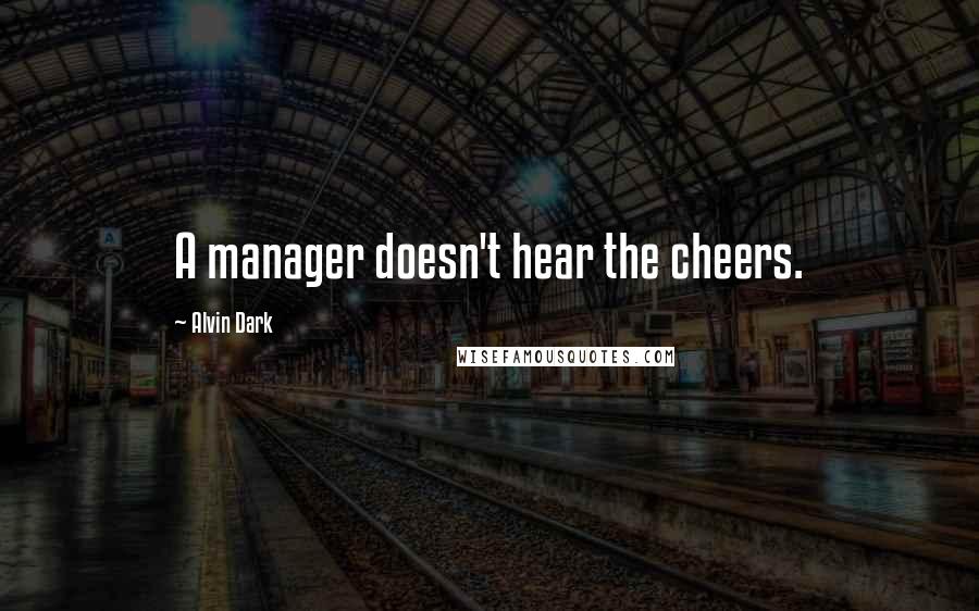 Alvin Dark Quotes: A manager doesn't hear the cheers.