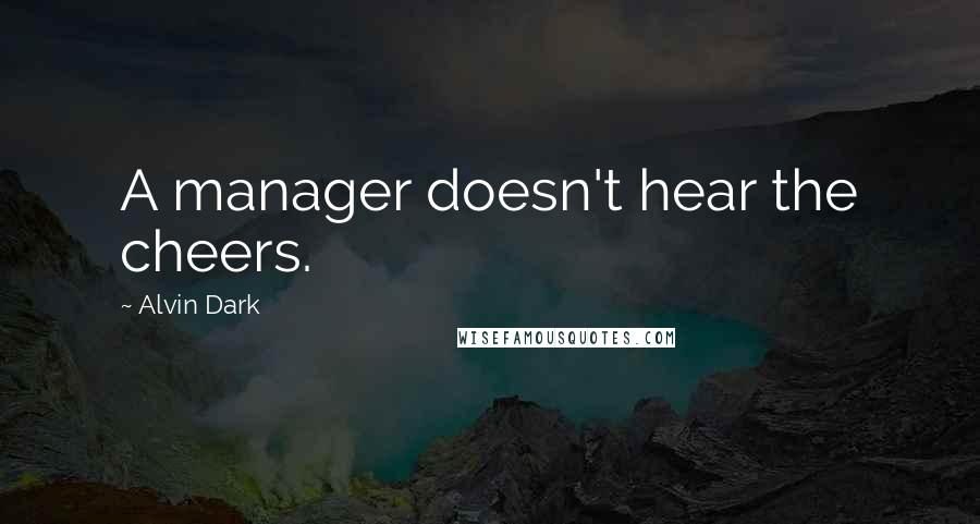Alvin Dark Quotes: A manager doesn't hear the cheers.