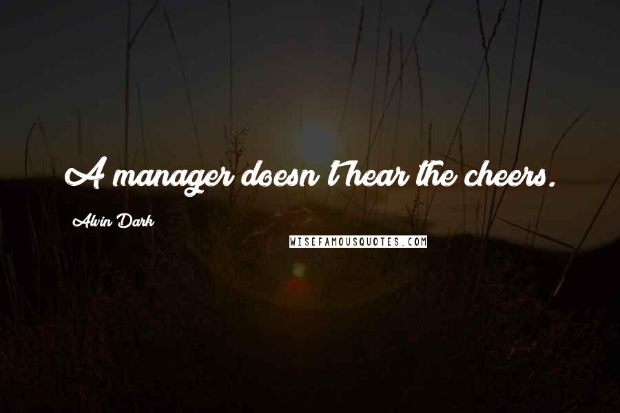 Alvin Dark Quotes: A manager doesn't hear the cheers.