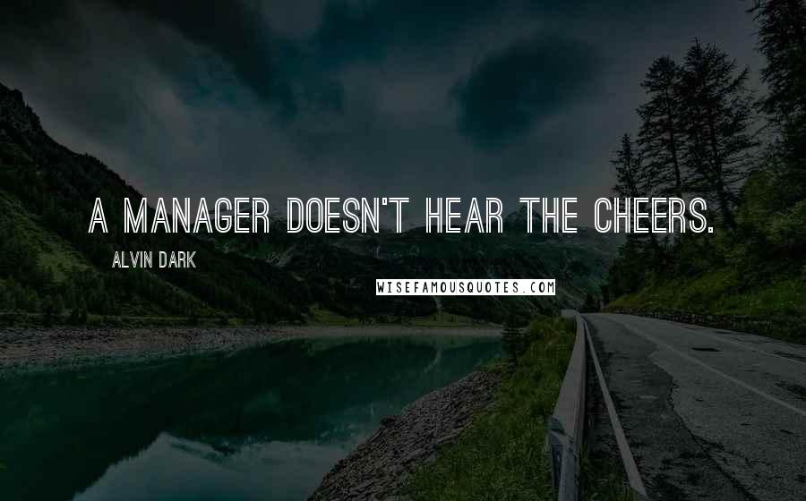 Alvin Dark Quotes: A manager doesn't hear the cheers.
