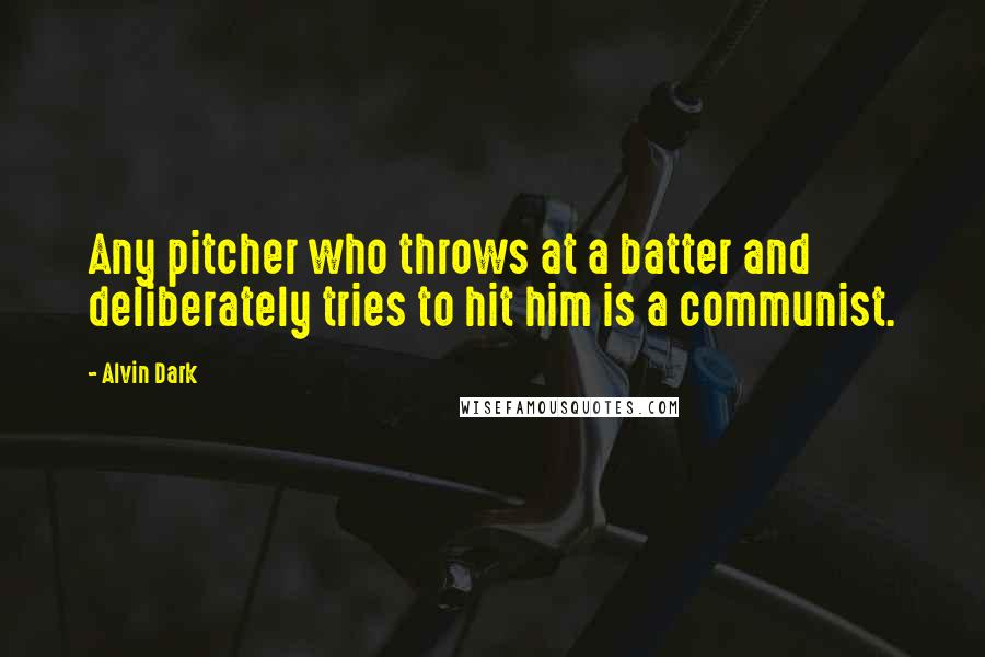 Alvin Dark Quotes: Any pitcher who throws at a batter and deliberately tries to hit him is a communist.