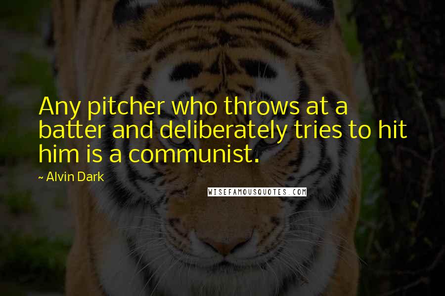 Alvin Dark Quotes: Any pitcher who throws at a batter and deliberately tries to hit him is a communist.