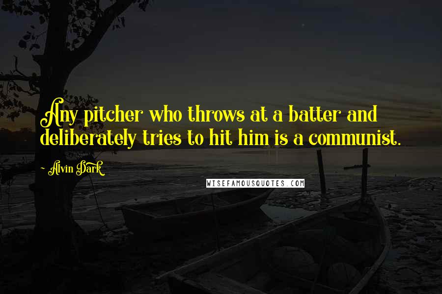 Alvin Dark Quotes: Any pitcher who throws at a batter and deliberately tries to hit him is a communist.